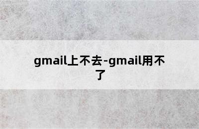 gmail上不去-gmail用不了