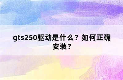 gts250驱动是什么？如何正确安装？