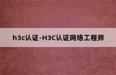 h3c认证-H3C认证网络工程师