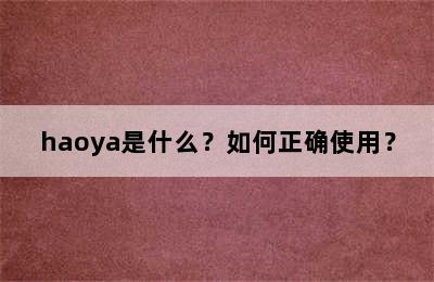 haoya是什么？如何正确使用？