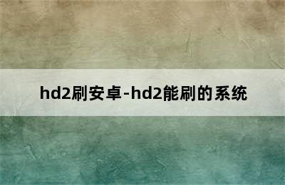 hd2刷安卓-hd2能刷的系统
