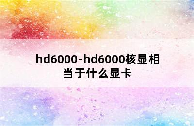 hd6000-hd6000核显相当于什么显卡