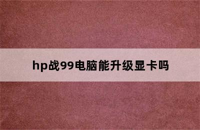 hp战99电脑能升级显卡吗