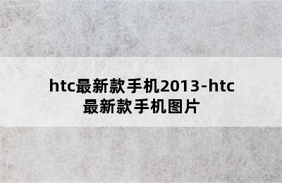 htc最新款手机2013-htc最新款手机图片