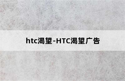 htc渴望-HTC渴望广告