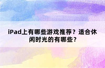 iPad上有哪些游戏推荐？适合休闲时光的有哪些？