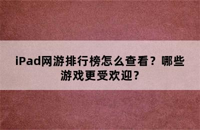 iPad网游排行榜怎么查看？哪些游戏更受欢迎？