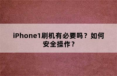 iPhone1刷机有必要吗？如何安全操作？