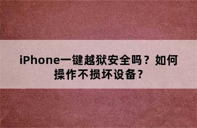 iPhone一键越狱安全吗？如何操作不损坏设备？