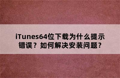 iTunes64位下载为什么提示错误？如何解决安装问题？