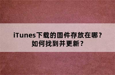 iTunes下载的固件存放在哪？如何找到并更新？