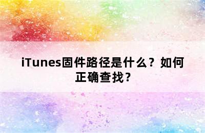 iTunes固件路径是什么？如何正确查找？