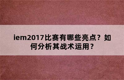 iem2017比赛有哪些亮点？如何分析其战术运用？