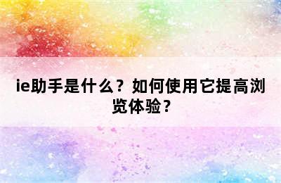 ie助手是什么？如何使用它提高浏览体验？