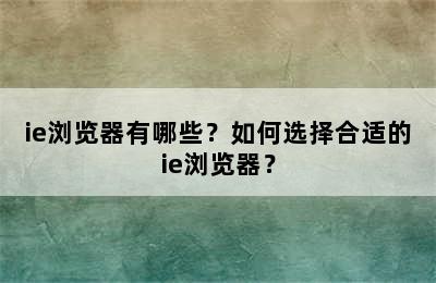 ie浏览器有哪些？如何选择合适的ie浏览器？