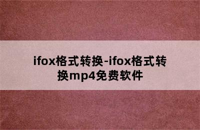 ifox格式转换-ifox格式转换mp4免费软件