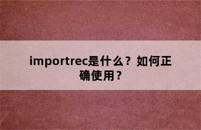 importrec是什么？如何正确使用？