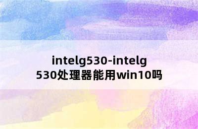 intelg530-intelg530处理器能用win10吗