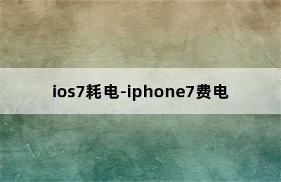 ios7耗电-iphone7费电