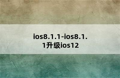 ios8.1.1-ios8.1.1升级ios12