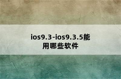 ios9.3-ios9.3.5能用哪些软件