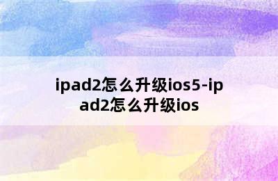 ipad2怎么升级ios5-ipad2怎么升级ios