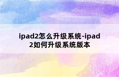 ipad2怎么升级系统-ipad2如何升级系统版本