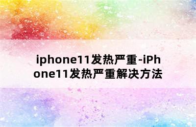 iphone11发热严重-iPhone11发热严重解决方法