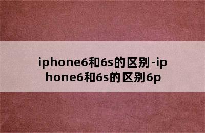 iphone6和6s的区别-iphone6和6s的区别6p