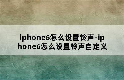 iphone6怎么设置铃声-iphone6怎么设置铃声自定义