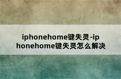 iphonehome键失灵-iphonehome键失灵怎么解决
