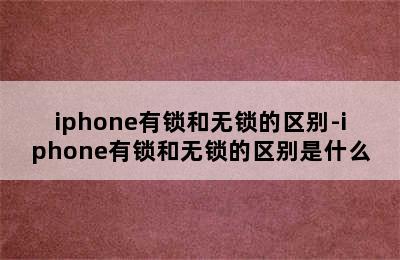 iphone有锁和无锁的区别-iphone有锁和无锁的区别是什么