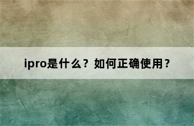 ipro是什么？如何正确使用？