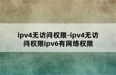 ipv4无访问权限-ipv4无访问权限ipv6有网络权限