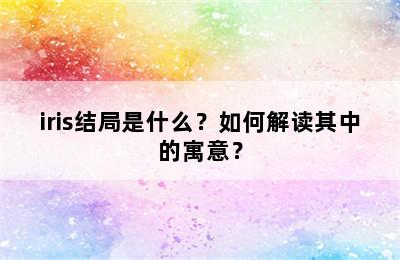 iris结局是什么？如何解读其中的寓意？