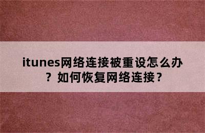 itunes网络连接被重设怎么办？如何恢复网络连接？