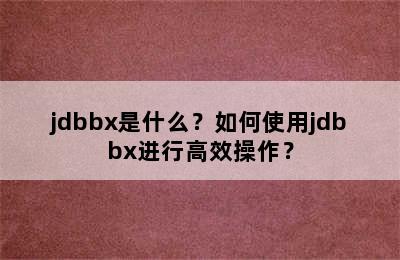 jdbbx是什么？如何使用jdbbx进行高效操作？