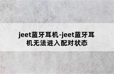 jeet蓝牙耳机-jeet蓝牙耳机无法进入配对状态