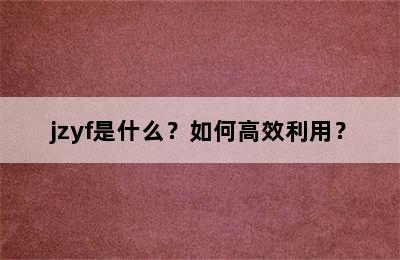 jzyf是什么？如何高效利用？