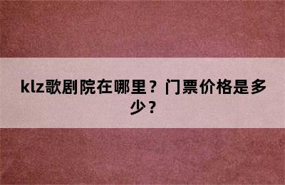 klz歌剧院在哪里？门票价格是多少？