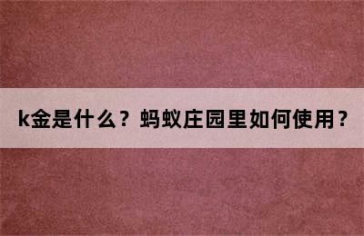 k金是什么？蚂蚁庄园里如何使用？