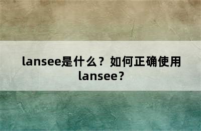 lansee是什么？如何正确使用lansee？