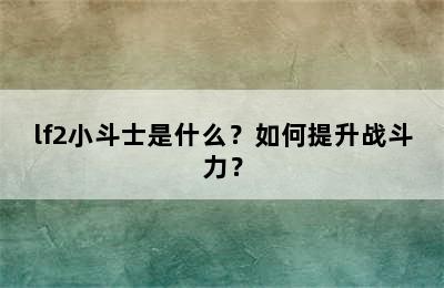 lf2小斗士是什么？如何提升战斗力？