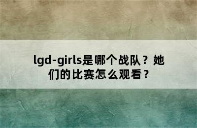 lgd-girls是哪个战队？她们的比赛怎么观看？