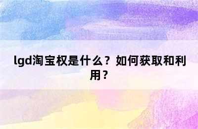 lgd淘宝权是什么？如何获取和利用？