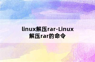 linux解压rar-Linux解压rar的命令