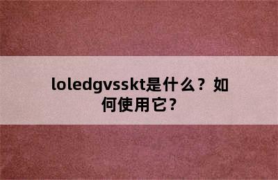 loledgvsskt是什么？如何使用它？