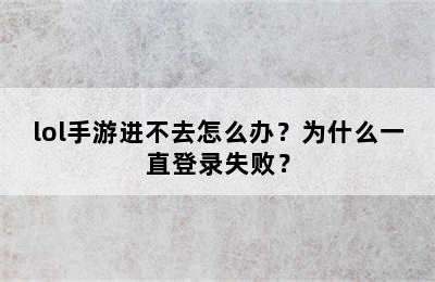 lol手游进不去怎么办？为什么一直登录失败？