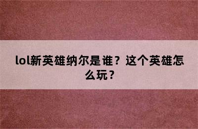 lol新英雄纳尔是谁？这个英雄怎么玩？