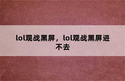 lol观战黑屏，lol观战黑屏进不去